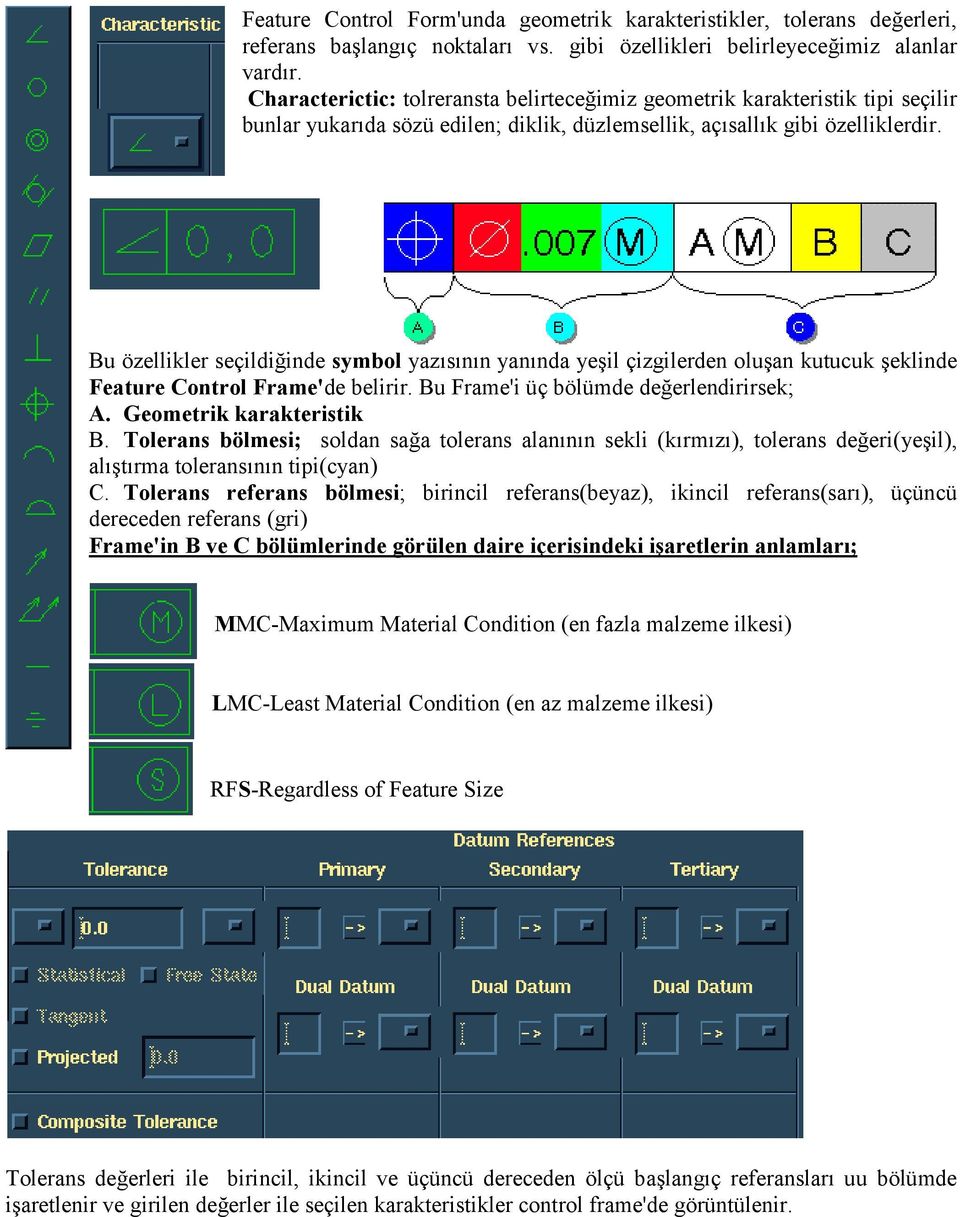 Bu özellikler seçildiğinde symbol yazısının yanında yeşil çizgilerden oluşan kutucuk şeklinde Feature Control Frame'de belirir. Bu Frame'i üç bölümde değerlendirirsek; A. Geometrik karakteristik B.