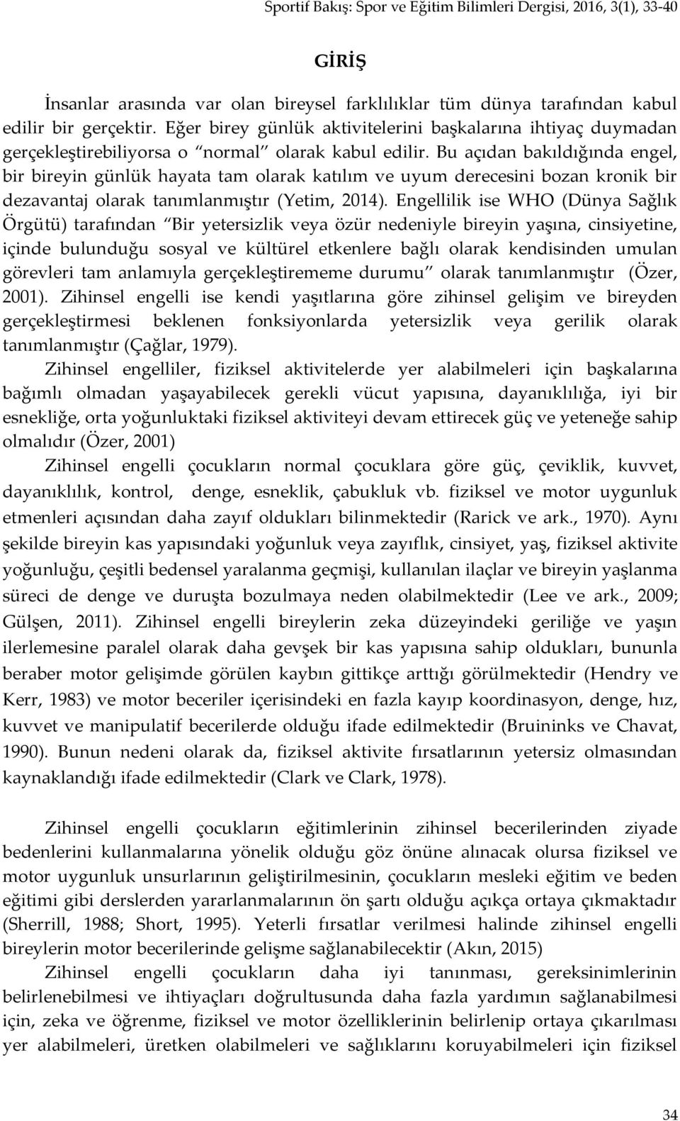 Bu açıdan bakıldığında engel, bir bireyin günlük hayata tam olarak katılım ve uyum derecesini bozan kronik bir dezavantaj olarak tanımlanmıştır (Yetim, 2014).