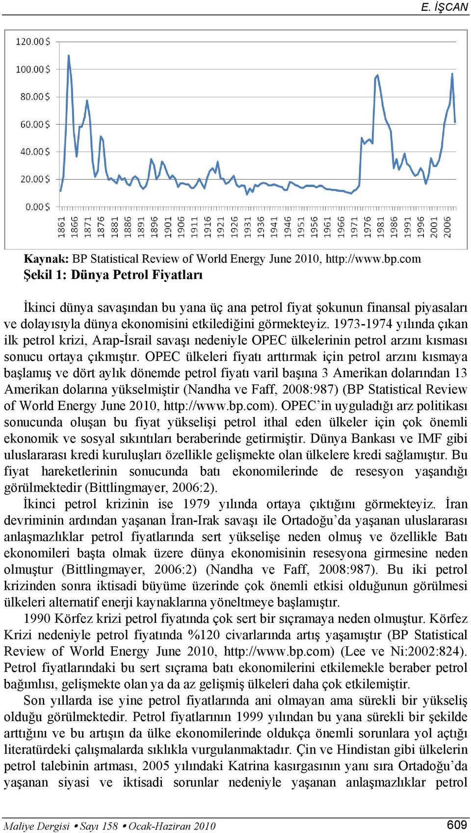 1973-1974 yılında çıkan ilk petrol krizi, Arap-İsrail savaşı nedeniyle OPEC ülkelerinin petrol arzını kısması sonucu ortaya çıkmıştır.