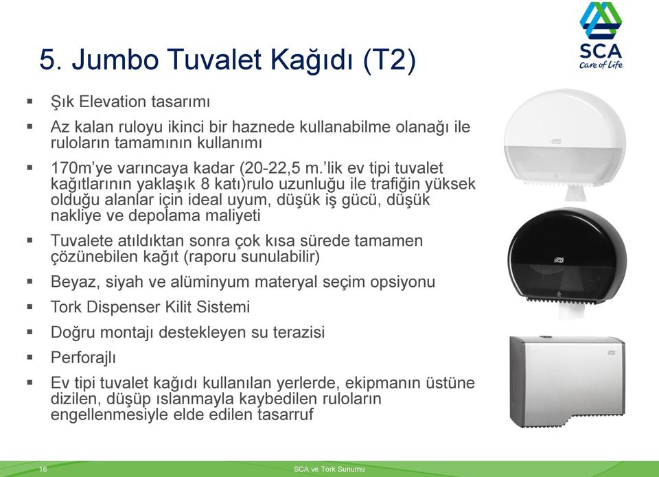 atıldıktan sonra çok kısa sürede tamamen çözünebilen kağıt (raporu sunulabilir) Beyaz, siyah ve alüminyum materyal seçim opsiyonu Tork Dispenser Kilit Sistemi Doğru montajı