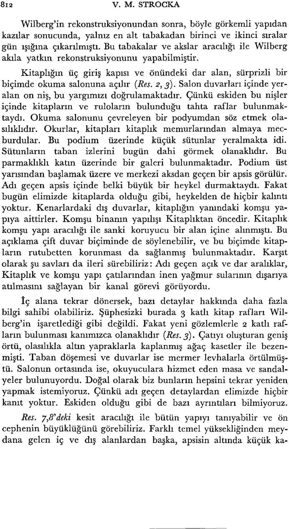 Salon duvarları içinde yeralan on niş, bu yargımızı doğrulamaktadır. Çünkü eskiden bu nişler içinde kitapların ve ruloların bulunduğu tahta raflar bulunmaktaydı.