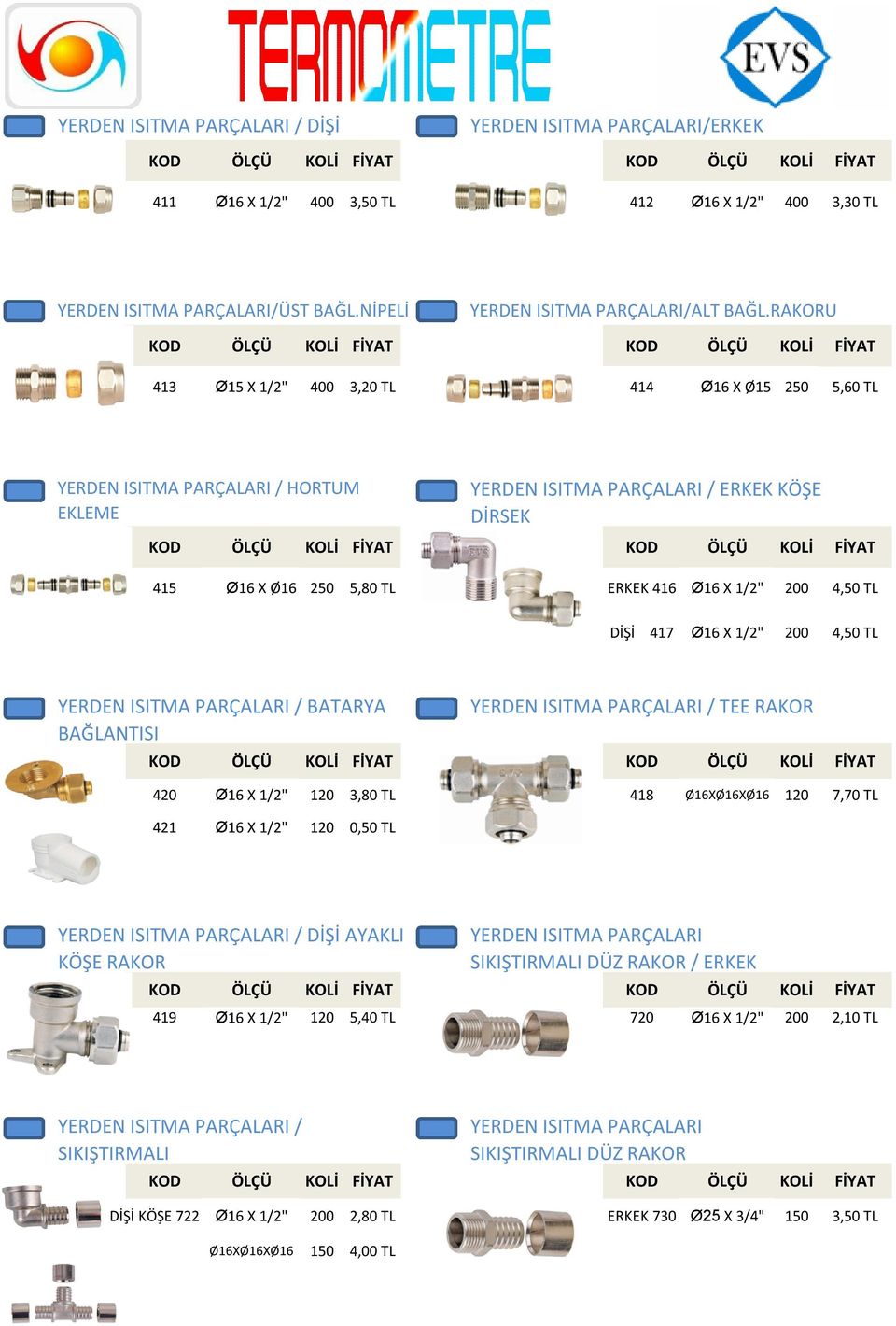 TL DİŞİ 417 Ø16 X 1/2" 200 4,50 TL YERDEN ISITMA PARÇALARI / BATARYA BAĞLANTISI 420 Ø16 X 1/2" 120 3,80 TL 418 Ø16XØ16XØ16 120 7,70 TL 421 Ø16 X 1/2" 120 0,50 TL YERDEN ISITMA PARÇALARI / TEE RAKOR