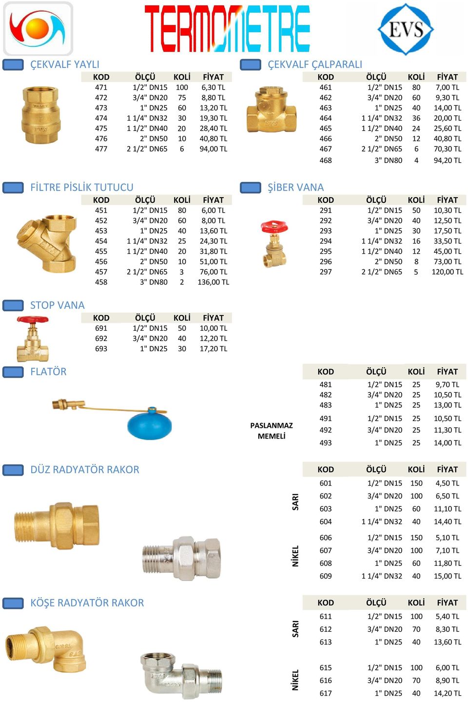 1/2" DN65 6 70,30 TL 468 3" DN80 4 94,20 TL ŞİBER VANA 451 1/2" DN15 80 6,00 TL 291 1/2" DN15 50 10,30 TL 452 3/4" DN20 60 8,00 TL 292 3/4" DN20 40 12,50 TL 453 1" DN25 40 13,60 TL 293 1" DN25 30