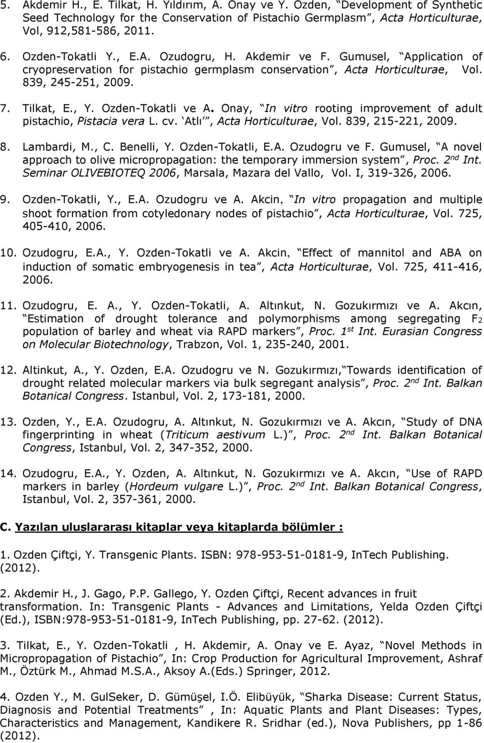 OzdenTokatli ve A. Onay, In vitro rooting improvement of adult pistachio, Pistacia vera L. cv. Atlı, Acta Horticulturae, Vol. 839, 151, 009. 8. Lambardi, M., C. Benelli, Y. OzdenTokatli, E.A. Ozudogru ve F.