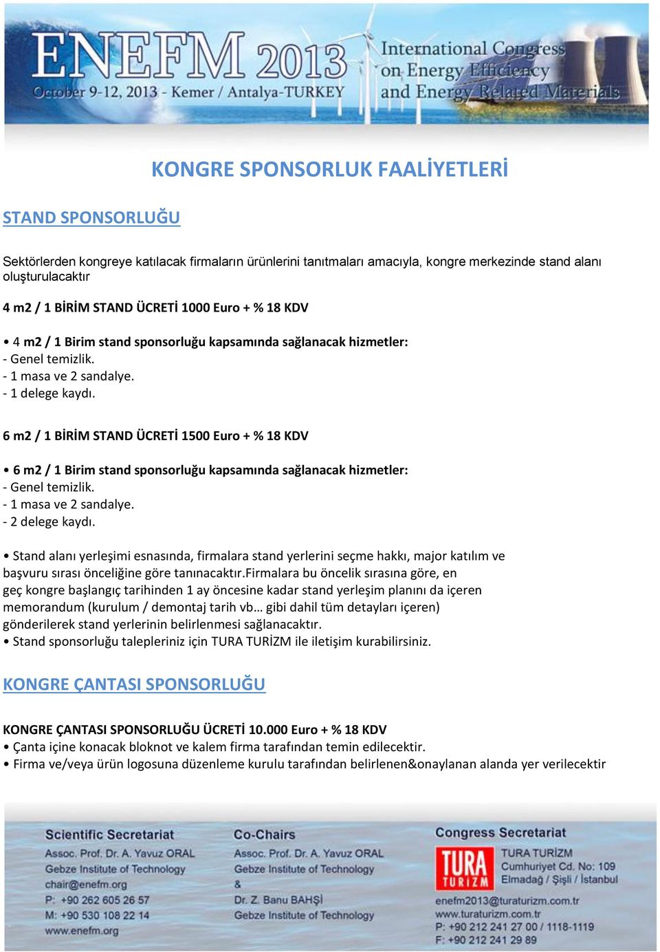 6 m2 / 1 BİRİM STAND ÜCRETİ 1500 Euro + % 18 KDV 6 m2 / 1 Birim stand sponsorluğu kapsamında sağlanacak hizmetler: - Genel temizlik. - 1 masa ve 2 sandalye. - 2 delege kaydı.