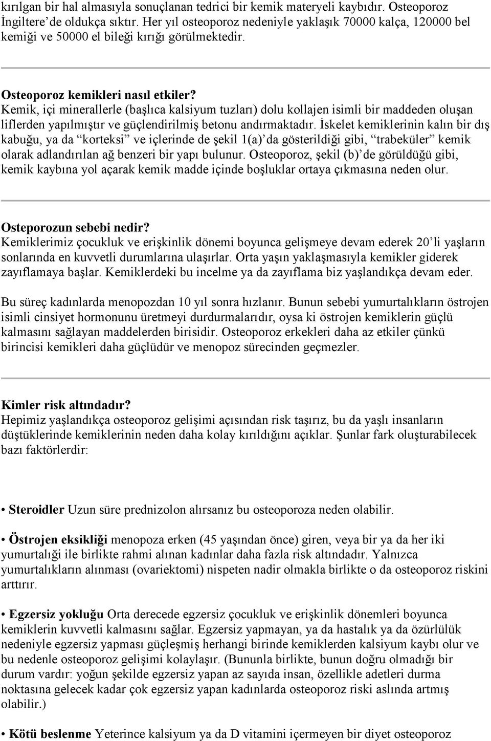 Kemik, içi minerallerle (başlıca kalsiyum tuzları) dolu kollajen isimli bir maddeden oluşan liflerden yapılmıştır ve güçlendirilmiş betonu andırmaktadır.