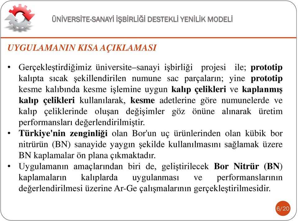 değerlendirilmiştir. Türkiye'nin zenginliği olan Bor'un uç ürünlerinden olan kübik bor nitrürün (BN) sanayide yaygın şekilde kullanılmasını sağlamak üzere BN kaplamalar ön plana çıkmaktadır.