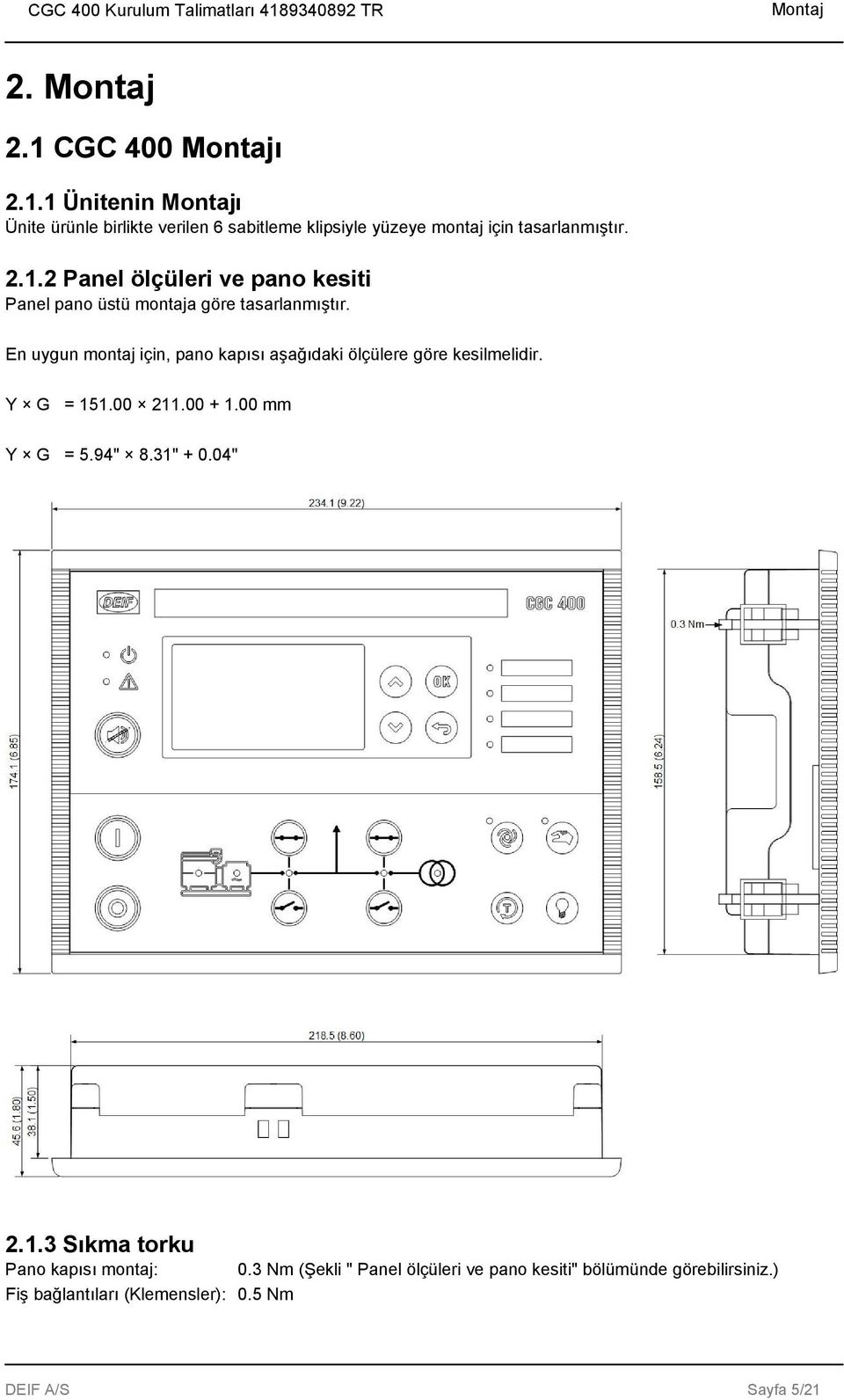 En uygun montaj için, pano kapısı aşağıdaki ölçülere göre kesilmelidir. Y G = 151.00 211.00 + 1.00 mm Y G = 5.94" 8.31" + 0.04" 2.1.3 Sıkma torku Pano kapısı montaj: 0.