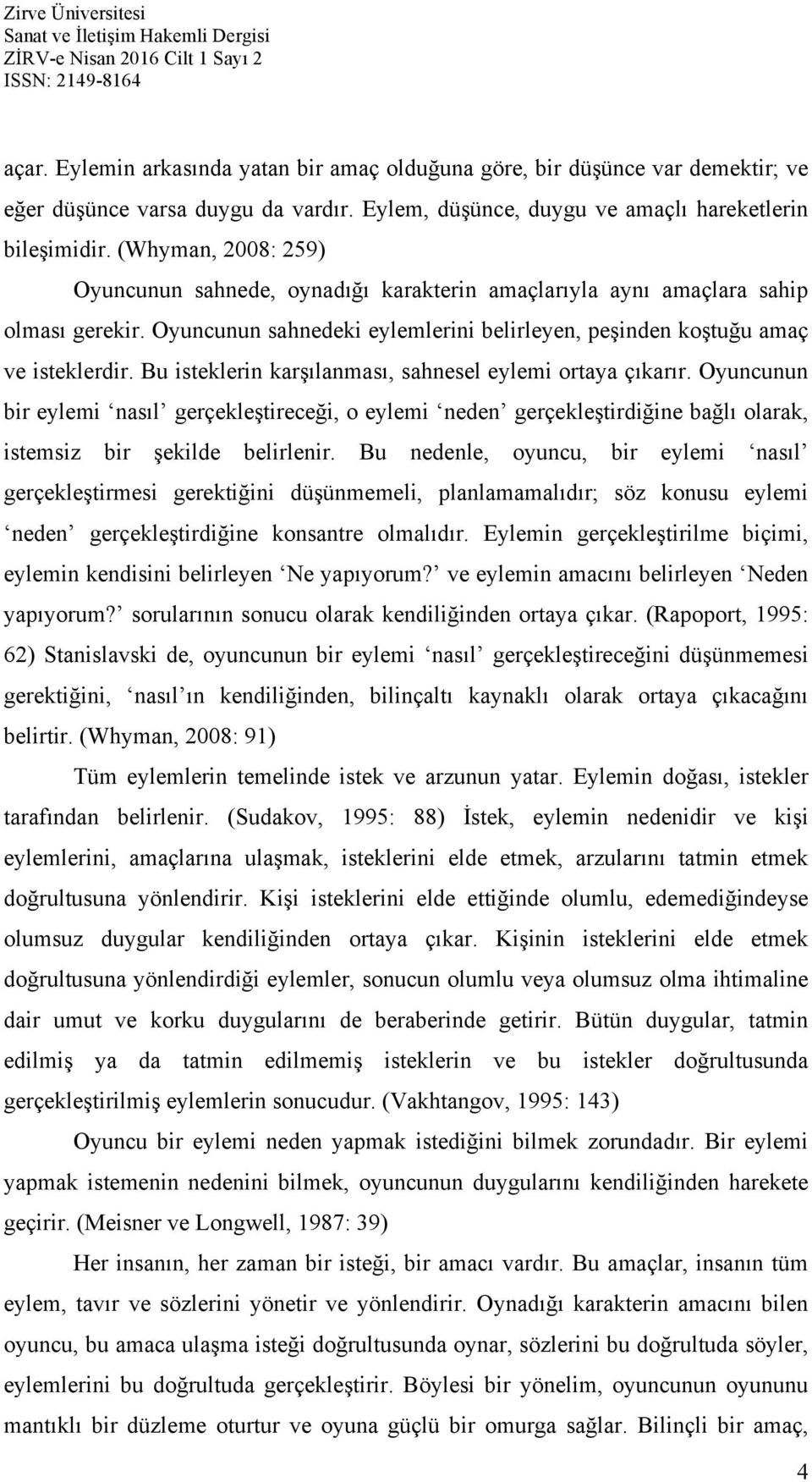 Bu isteklerin karşılanması, sahnesel eylemi ortaya çıkarır. Oyuncunun bir eylemi nasıl gerçekleştireceği, o eylemi neden gerçekleştirdiğine bağlı olarak, istemsiz bir şekilde belirlenir.