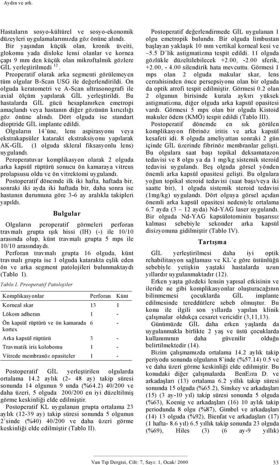 Preoperatif olarak arka segmenti görülemeyen tüm olgular B-Scan USG ile değerlendirildi. On olguda keratometri ve A-Scan ultrasonografi ile axial ölçüm yapılarak GİL yerleştirildi.