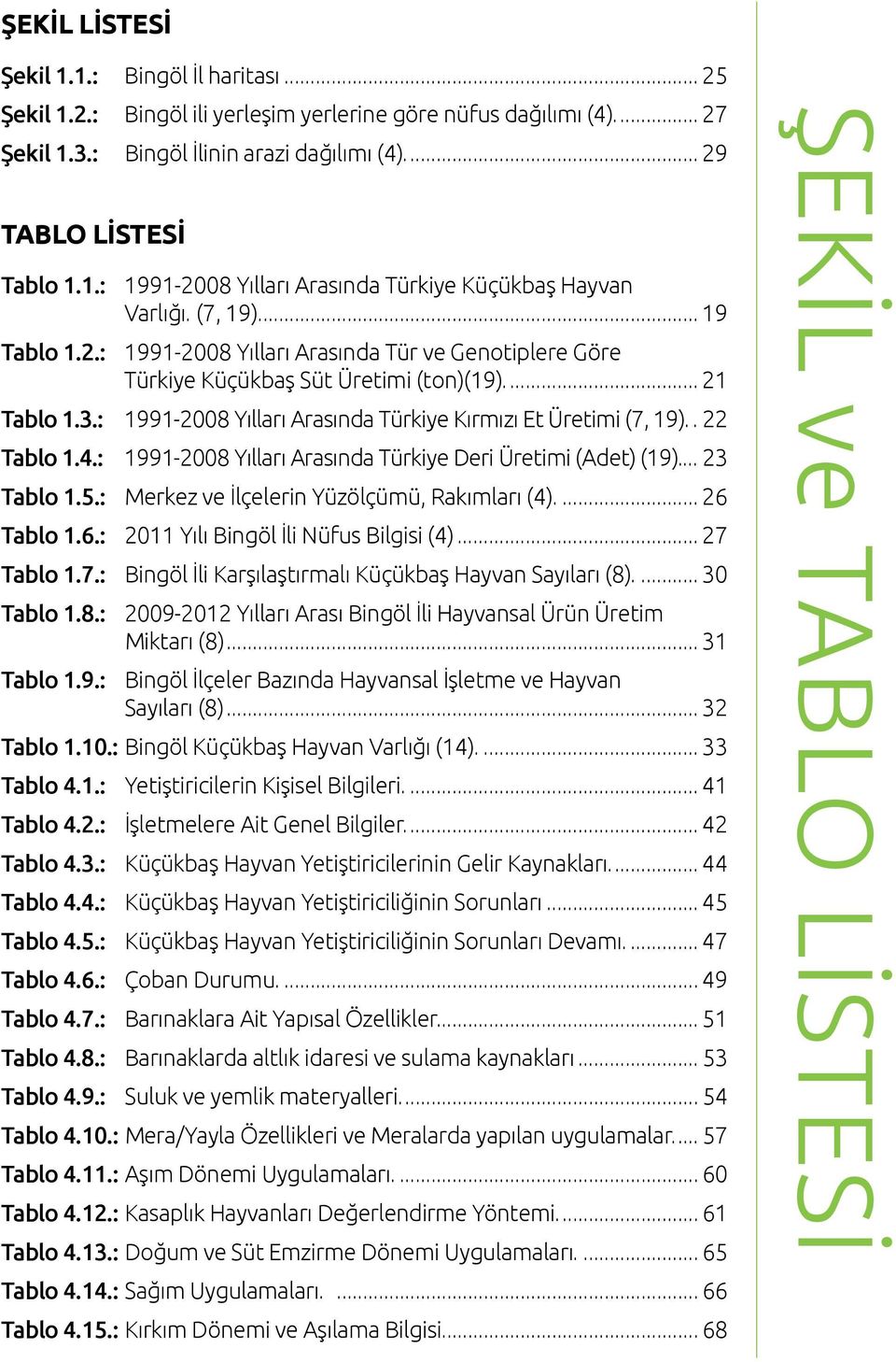 .. 22 Tablo 1.4.: 1991-2008 Yılları Arasında Türkiye Deri Üretimi (Adet) (19)... 23 Tablo 1.5.: Merkez ve İlçelerin Yüzölçümü, Rakımları (4)... 26 Tablo 1.6.: 2011 Yılı Bingöl İli Nüfus Bilgisi (4).