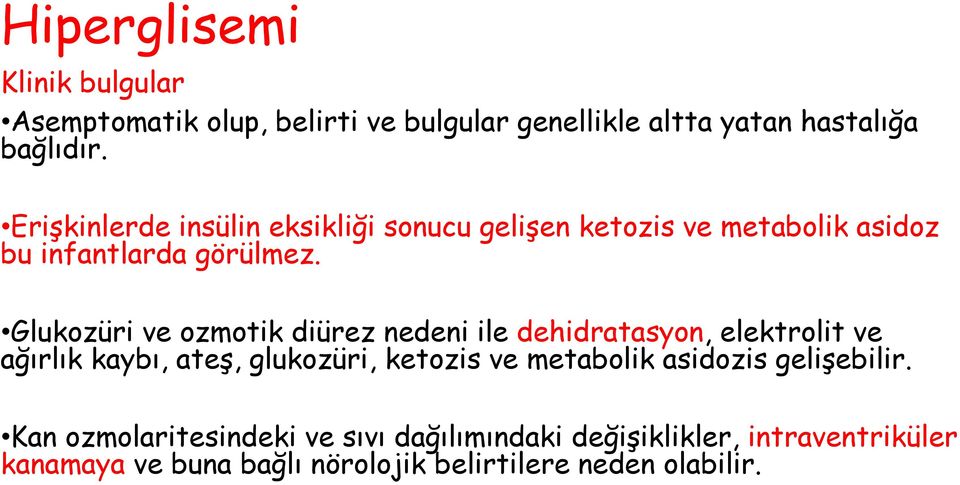 Glukozüri ve ozmotik diürez nedeni ile dehidratasyon, elektrolit ve ağırlık kaybı, ateş, glukozüri, ketozis ve metabolik