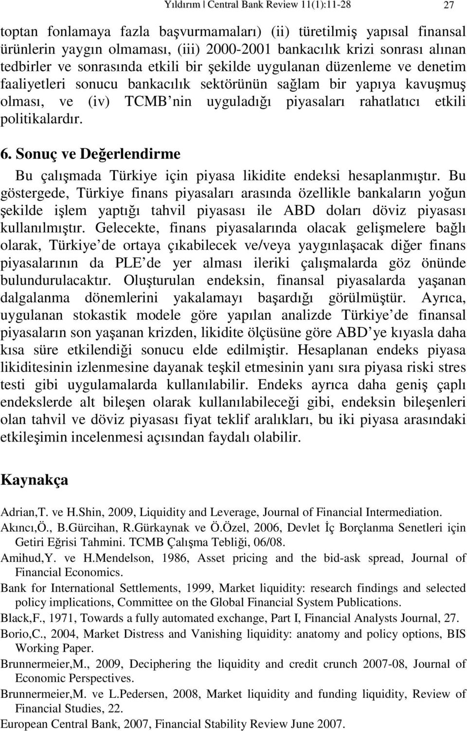 poliikalardır. 6. Sonuç ve Değerlendirme Bu çalışmada Türkiye için piyasa likidie endeksi hesaplanmışır.