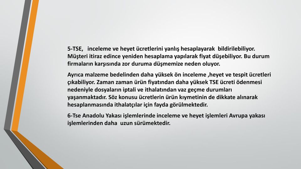 Zaman zaman ürün fiyatından daha yüksek TSE ücreti ödenmesi nedeniyle dosyaların iptali ve ithalatından vaz geçme durumları yaşanmaktadır.