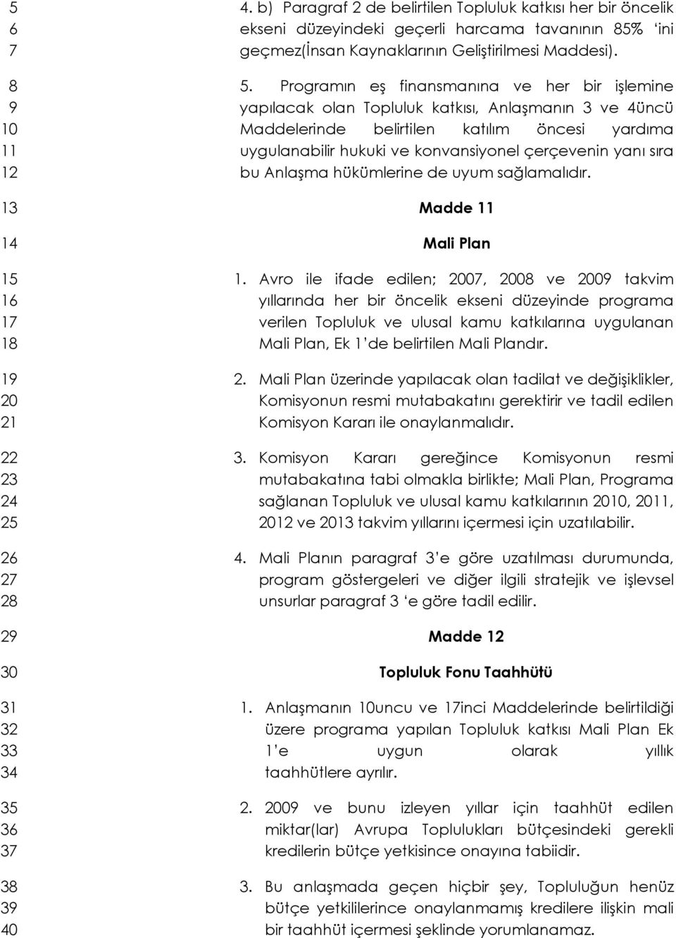 Programın eş finansmanına ve her bir işlemine yapılacak olan Topluluk katkısı, Anlaşmanın 3 ve 4üncü Maddelerinde belirtilen katılım öncesi yardıma uygulanabilir hukuki ve konvansiyonel çerçevenin