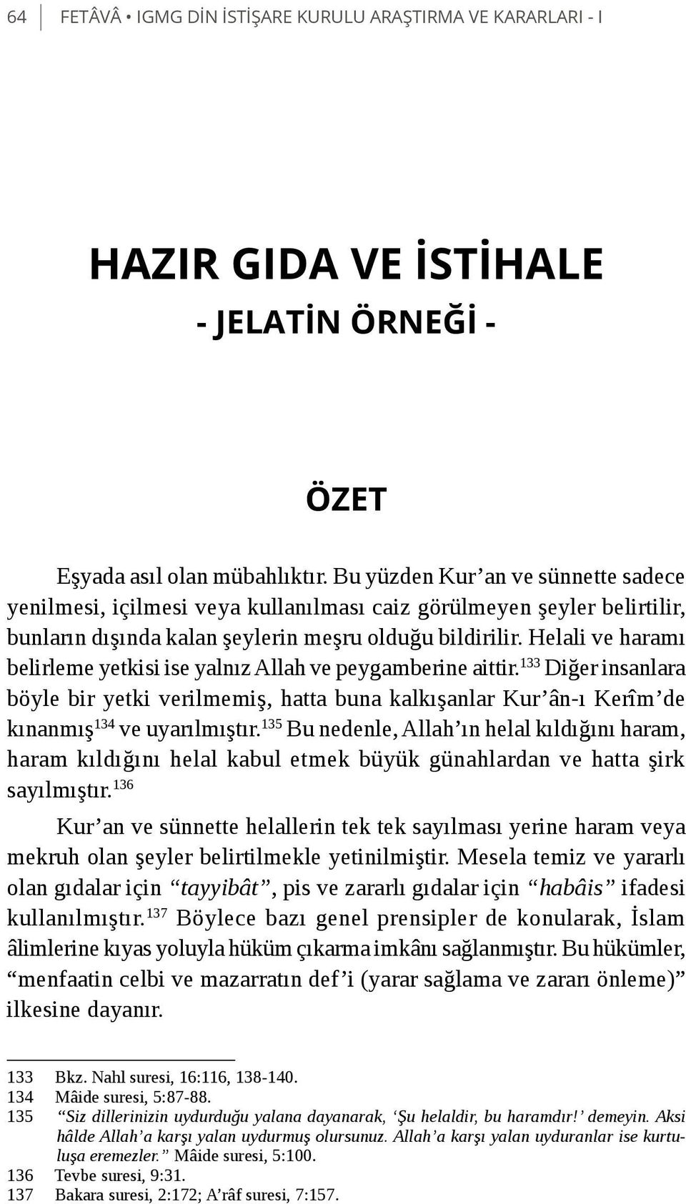 Helali ve haramı belirleme yetkisi ise yalnız Allah ve peygamberine aittir. 133 Diğer insanlara böyle bir yetki verilmemiş, hatta buna kalkışanlar Kur ân-ı Kerîm de kınanmış 134 ve uyarılmıştır.