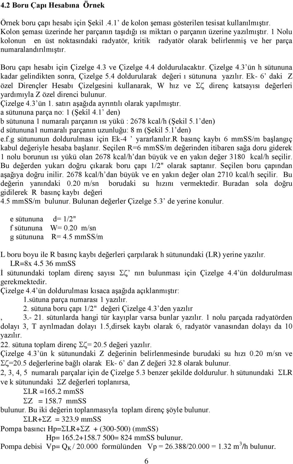 1 Nolu kolonun en üst noktasındaki radyatör, kritik radyatör olarak belirlenmiş ve her parça numaralandırılmıştır. Boru çapı hesabı için Çizelge 4.3 ve Çizelge 4.4 doldurulacaktır. Çizelge 4.3 ün h sütununa kadar gelindikten sonra, Çizelge 5.