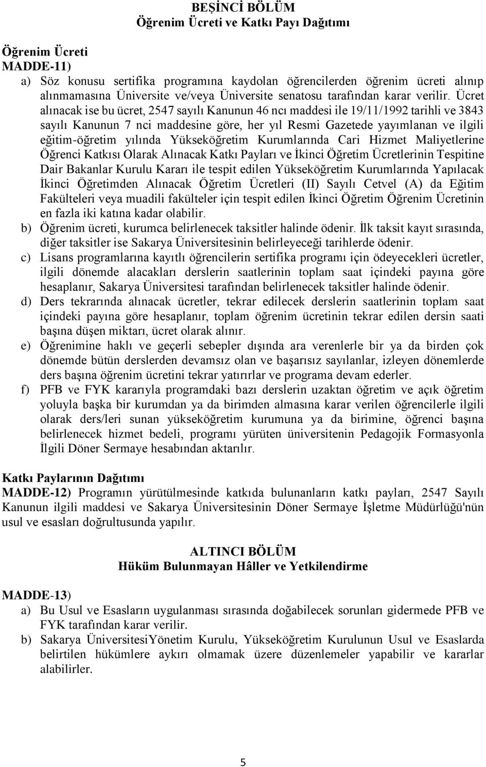 Ücret alınacak ise bu ücret, 2547 sayılı Kanunun 46 ncı maddesi ile 19/11/1992 tarihli ve 3843 sayılı Kanunun 7 nci maddesine göre, her yıl Resmi Gazetede yayımlanan ve ilgili eğitim-öğretim yılında