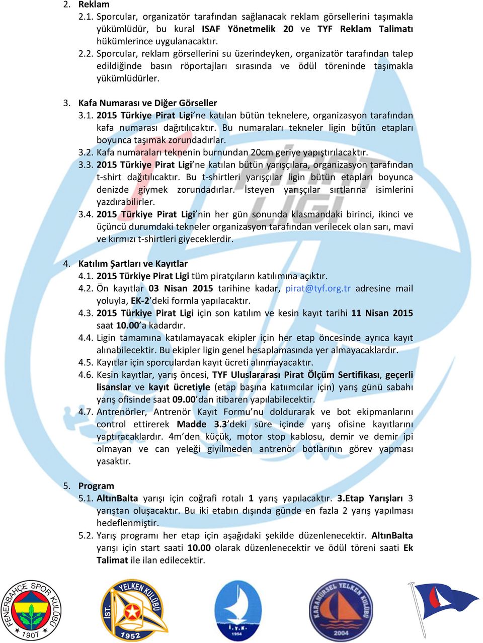 Bu numaraları tekneler ligin bütün etapları boyunca taşımak zorundadırlar. 3.2. Kafa numaraları teknenin burnundan 20cm geriye yapıştırılacaktır. 3.3. 2015 Türkiye Pirat Ligi ne katılan bütün yarışçılara, organizasyon tarafından t- shirt dağıtılıcaktır.