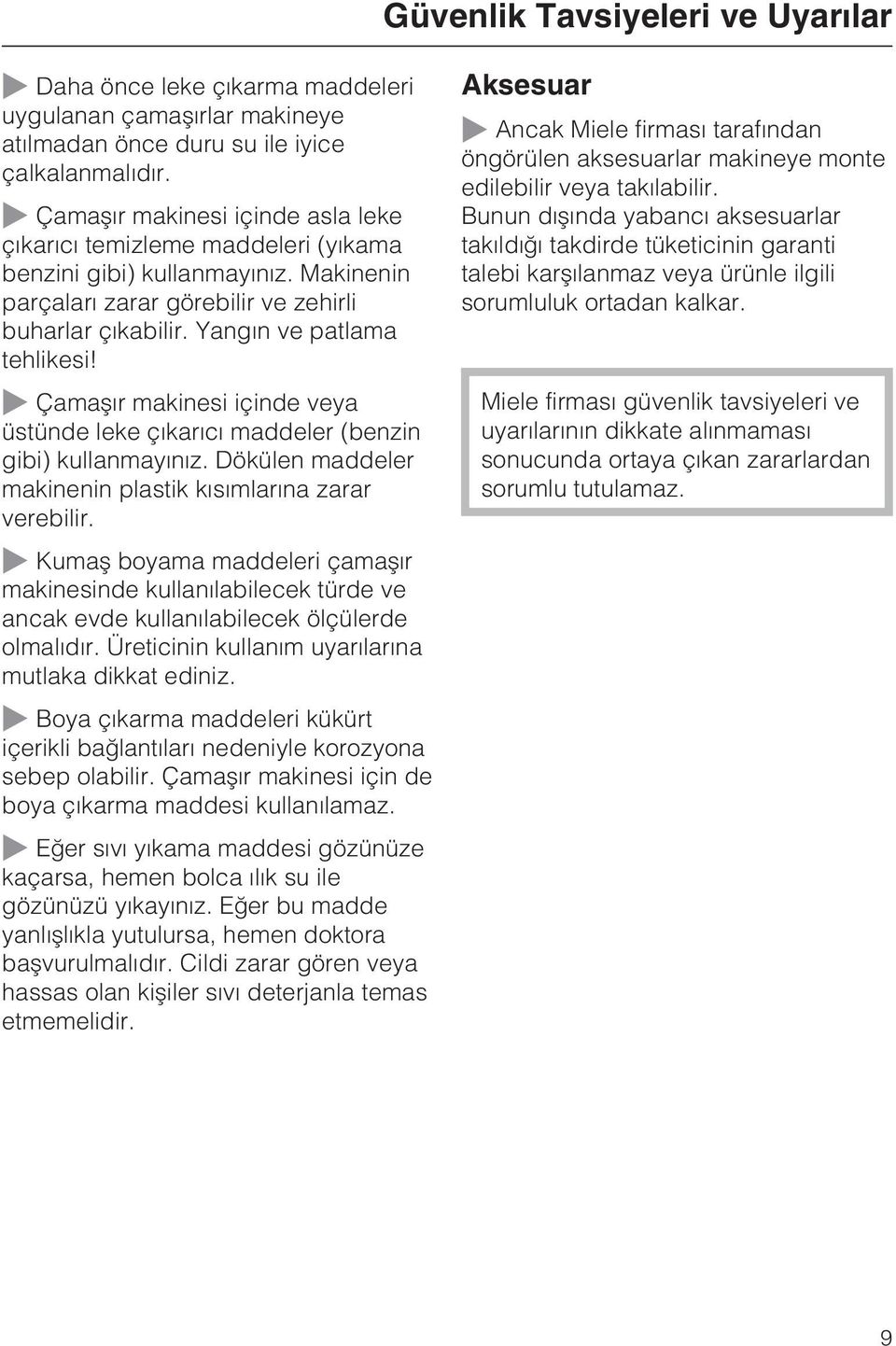 Çamaþýr makinesi içinde veya üstünde leke çýkarýcý maddeler (benzin gibi) kullanmayýnýz. Dökülen maddeler makinenin plastik kýsýmlarýna zarar verebilir.