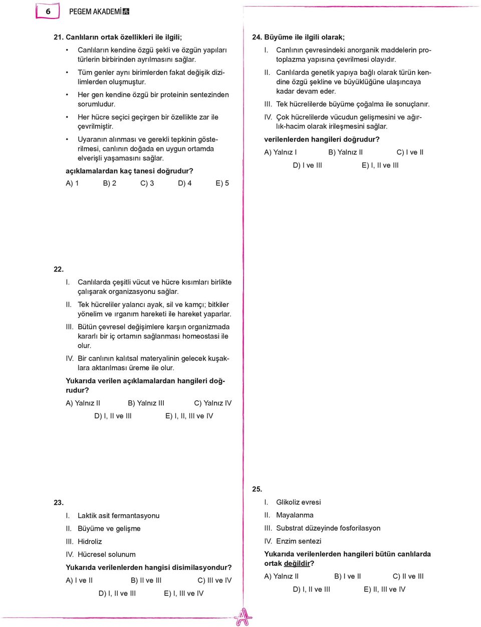 Uyaranın alınması ve gerekli tepkinin gösterilmesi, canlının doğada en uygun ortamda elverişli yaşamasını sağlar. açıklamalardan kaç tanesi doğrudur? A) 1 B) 2 C) 3 D) 4 E) 5 24.