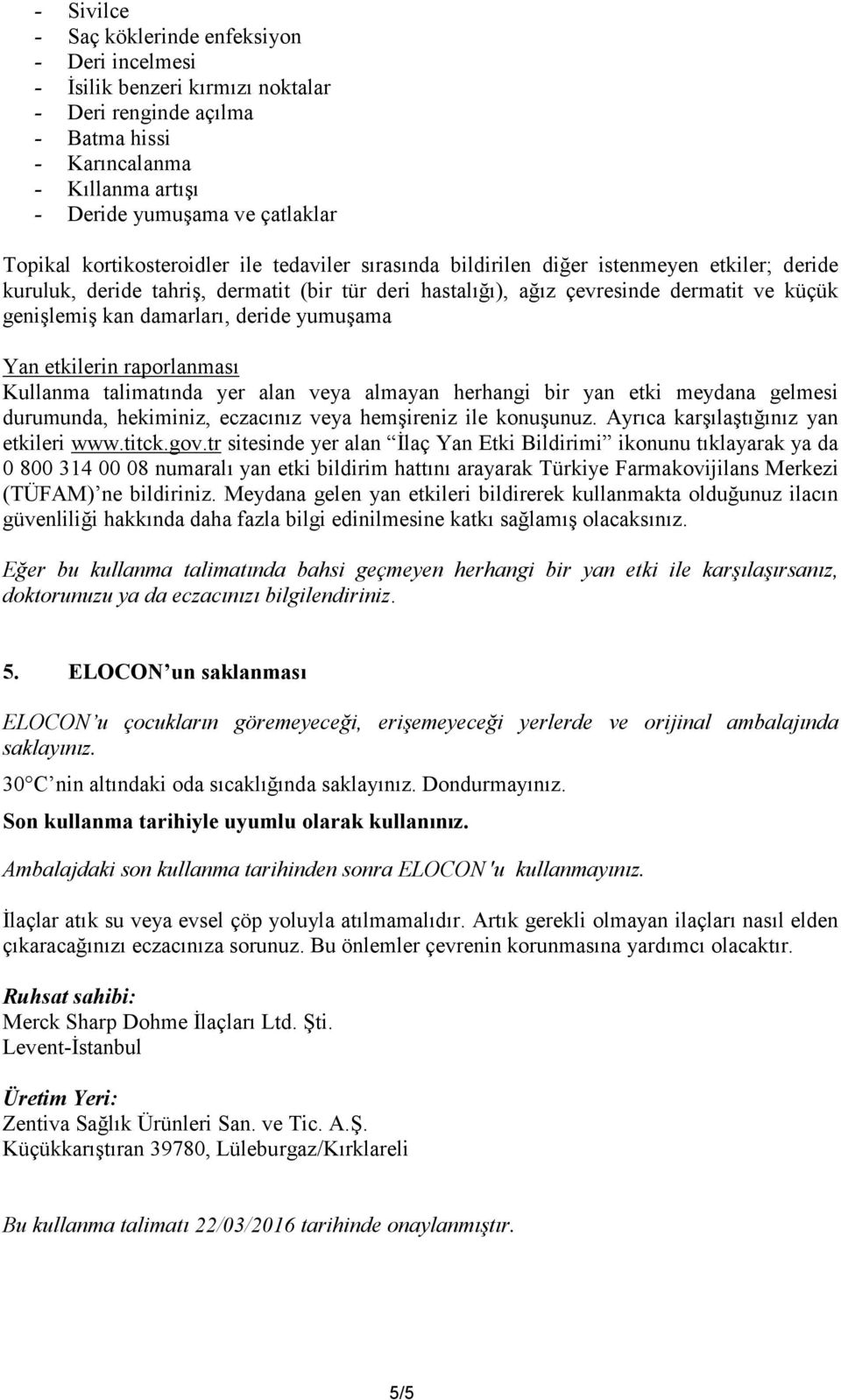 damarları, deride yumuşama Yan etkilerin raporlanması Kullanma talimatında yer alan veya almayan herhangi bir yan etki meydana gelmesi durumunda, hekiminiz, eczacınız veya hemşireniz ile konuşunuz.