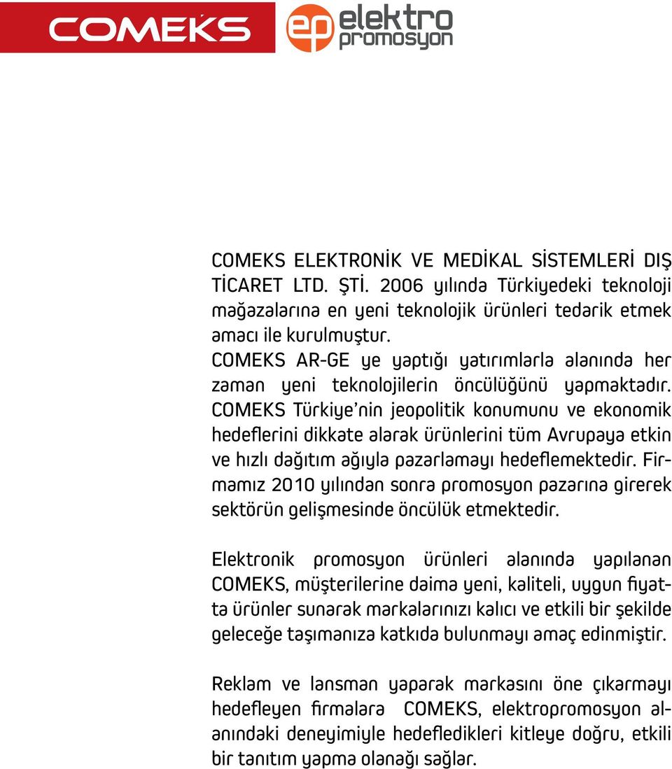 COMEKS Türkiye nin jeopolitik konumunu ve ekonomik hedeflerini dikkate alarak ürünlerini tüm Avrupaya etkin ve hızlı dağıtım ağıyla pazarlamayı hedeflemektedir.