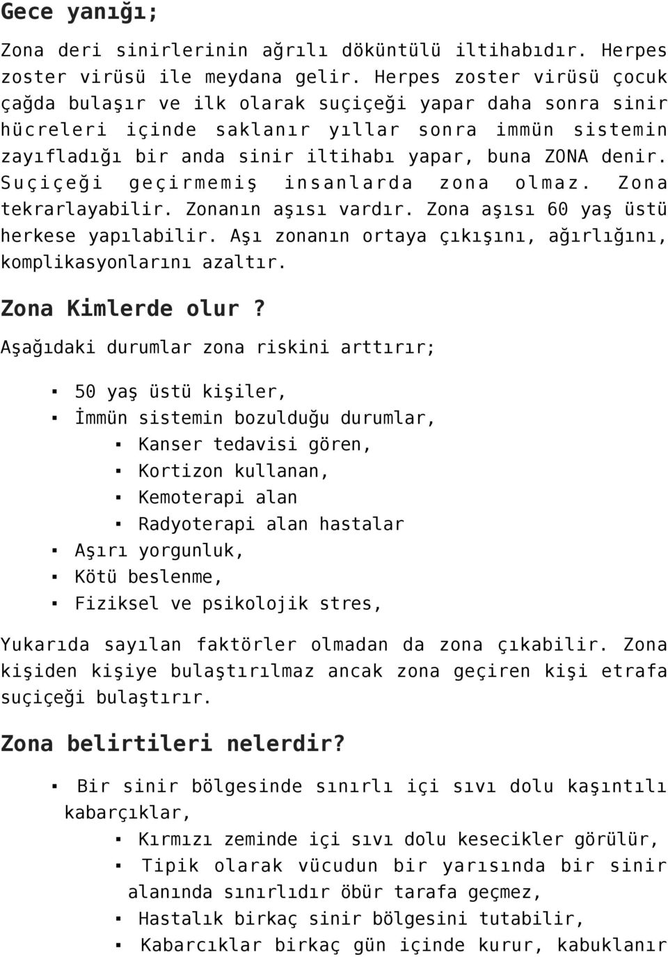 Suçiçeği geçirmemiş insanlarda zona olmaz. Zona tekrarlayabilir. Zonanın aşısı vardır. Zona aşısı 60 yaş üstü herkese yapılabilir. Aşı zonanın ortaya çıkışını, ağırlığını, komplikasyonlarını azaltır.