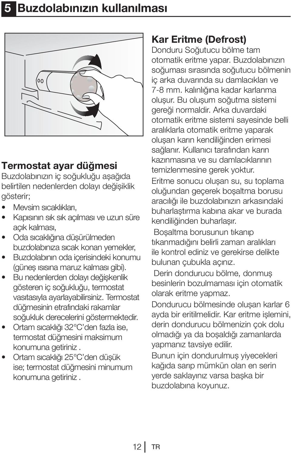 Bu nedenlerden dolayı değişkenlik gösteren iç soğukluğu, termostat vasıtasıyla ayarlayabilirsiniz. Termostat düğmesinin etrafındaki rakamlar soğukluk derecelerini göstermektedir.