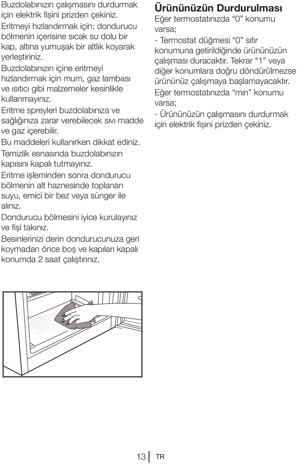 Buzdolabınızın içine eritmeyi hızlandırmak için mum, gaz lambası ve ısıtıcı gibi malzemeler kesinlikle kullanmayınız.