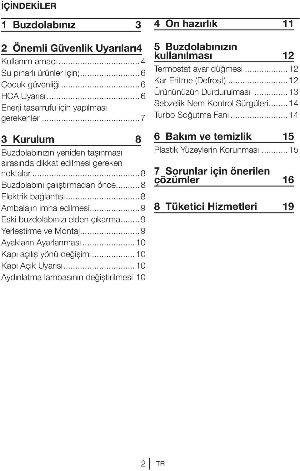 ..9 Eski buzdolabınızı elden çıkarma...9 Yerleştirme ve Montaj...9 Ayakların Ayarlanması...10 Kapı açılış yönü değişimi...10 Kapı Açık Uyarısı...10 Aydınlatma lambasının değiştirilmesi.