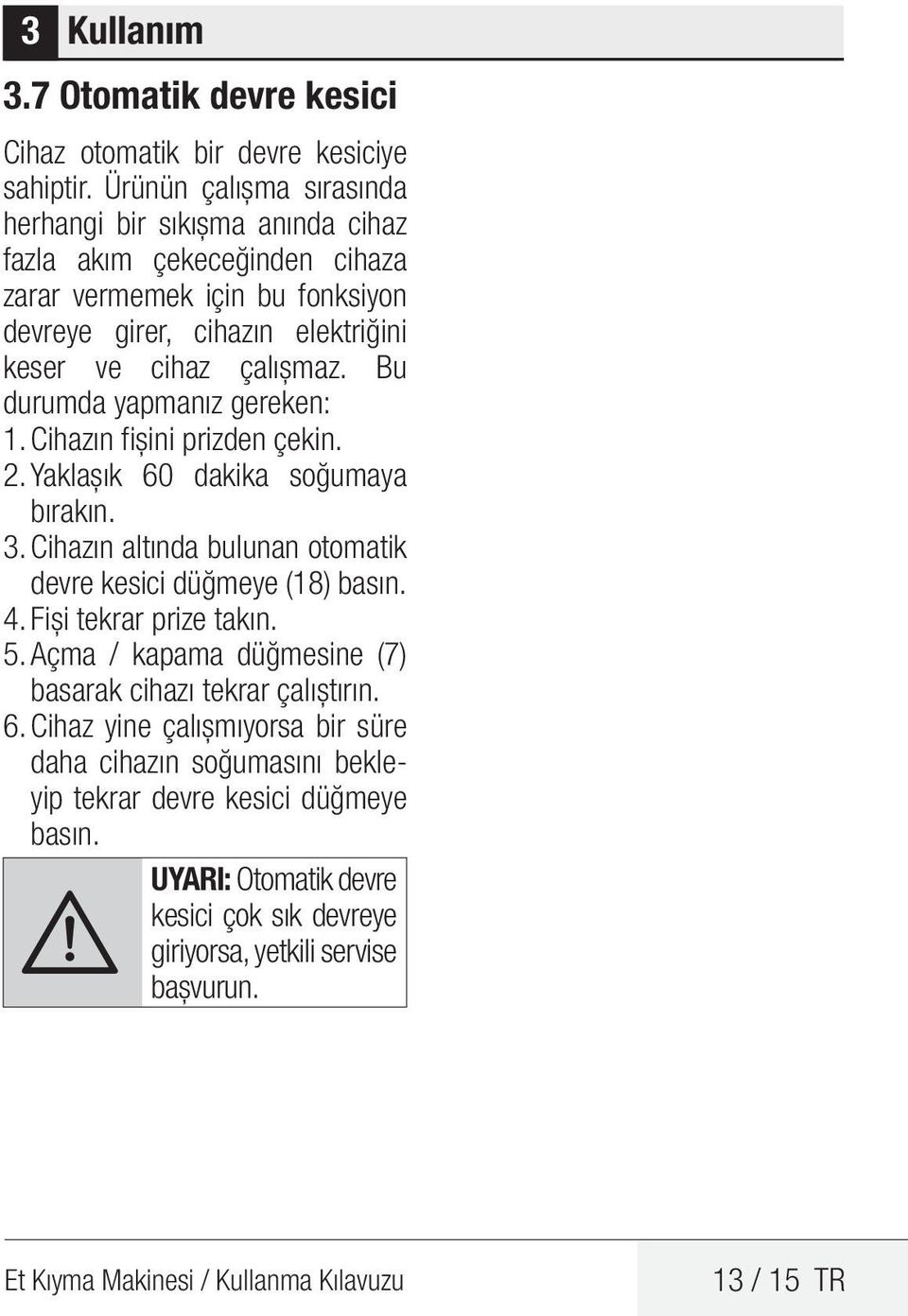 Bu durumda yapmanız gereken: 1. Cihazın fişini prizden çekin. 2. Yaklaşık 60 dakika soğumaya bırakın. 3. Cihazın altında bulunan otomatik devre kesici düğmeye (18) basın. 4.