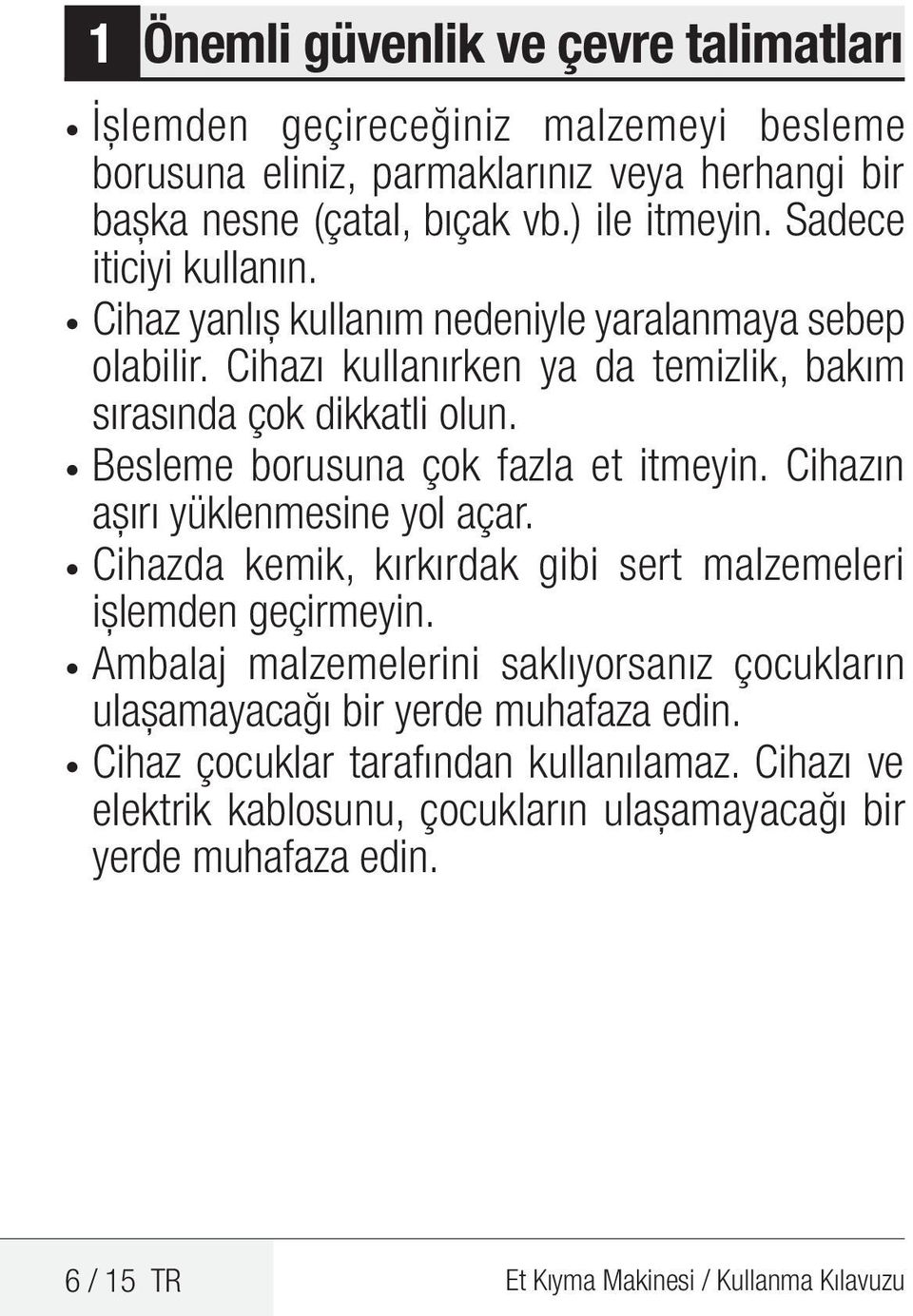 Besleme borusuna çok fazla et itmeyin. Cihazın aşırı yüklenmesine yol açar. Cihazda kemik, kırkırdak gibi sert malzemeleri işlemden geçirmeyin.