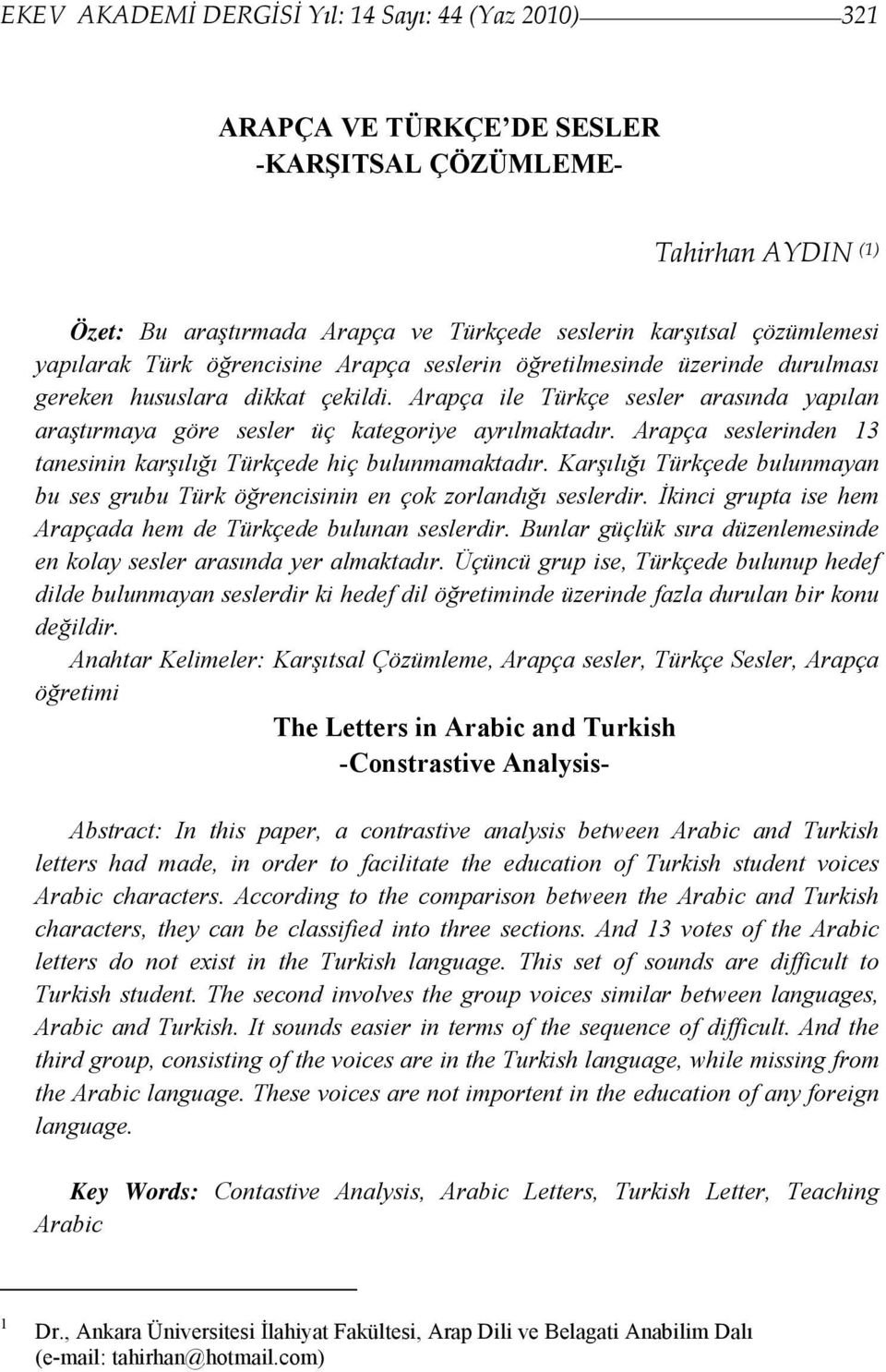 Arapça ile Türkçe sesler arasında yapılan araştırmaya göre sesler üç kategoriye ayrılmaktadır. Arapça seslerinden 13 tanesinin karşılığı Türkçede hiç bulunmamaktadır.