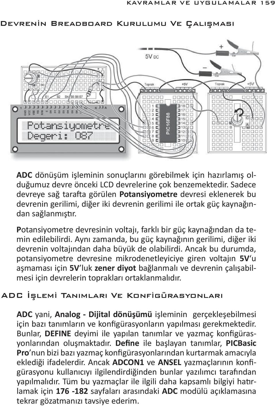 Potansiyometre devresinin voltajı, farklı bir güç kaynağından da temin edilebilirdi. Aynı zamanda, bu güç kaynağının gerilimi, diğer iki devrenin voltajından daha büyük de olabilirdi.