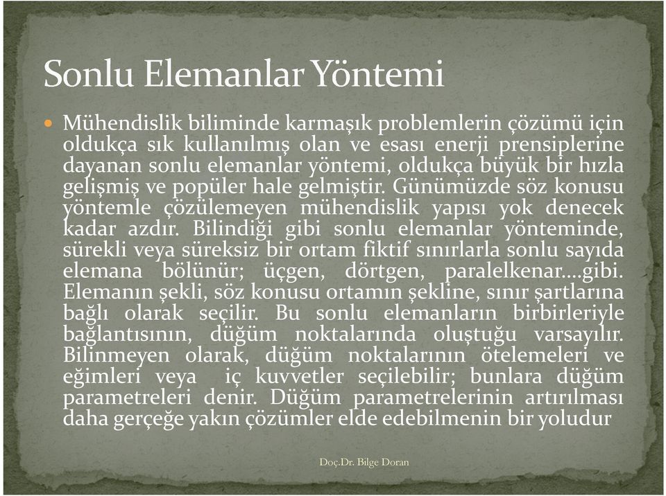 Bilindiği gibi sonlu elemanlar yönteminde, sürekli veya süreksiz bir ortam fiktif sınırlarla sonlu sayıda elemana bölünür; üçgen, dörtgen, paralelkenar.gibi. Elemanın şekli, söz konusu ortamın şekline, sınır şartlarına bağlı olarak seçilir.