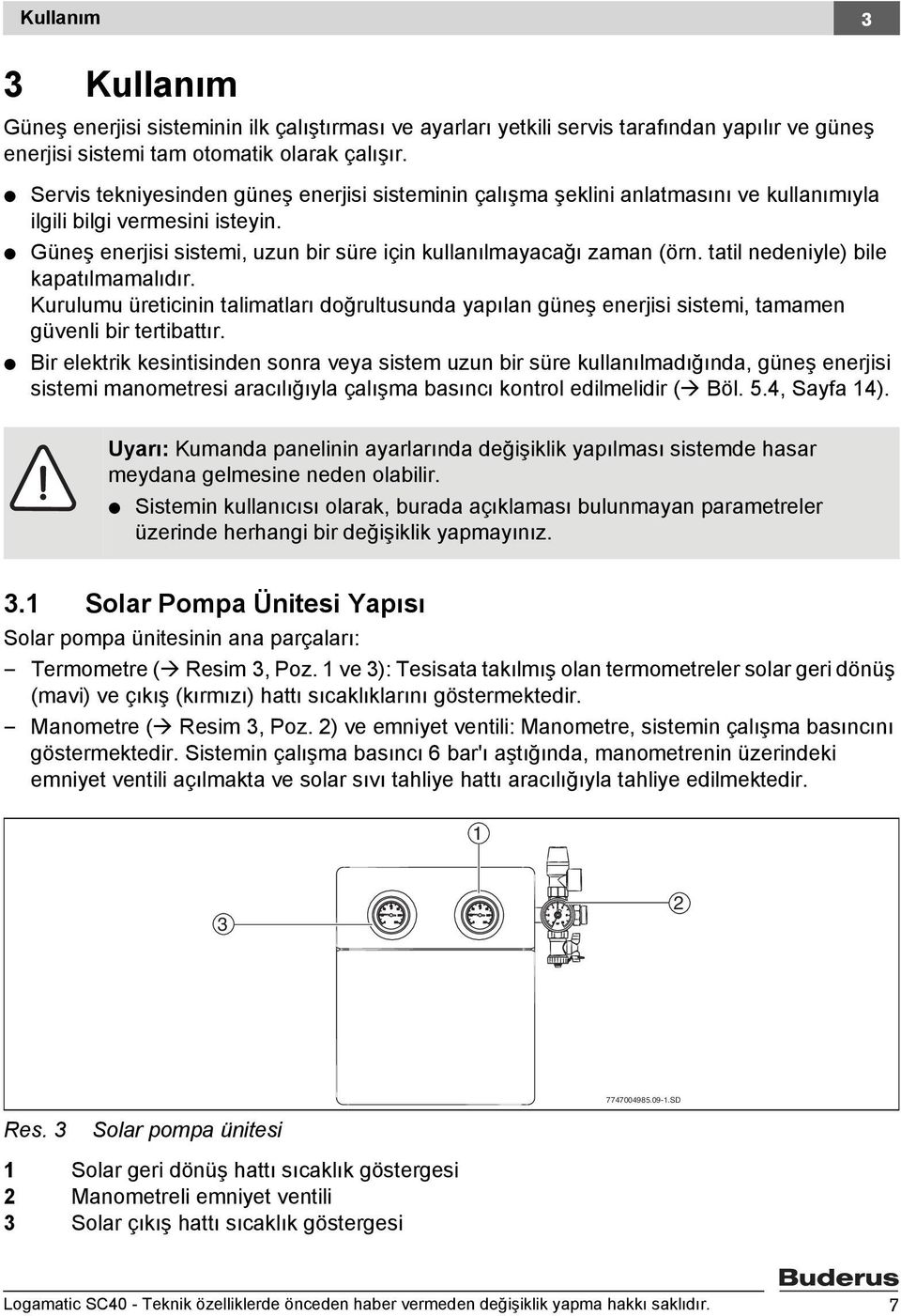 tatil nedeniyle) bile kapatılmamalıdır. Kurulumu üreticinin talimatları doğrultusunda yapılan güneş enerjisi sistemi, tamamen güvenli bir tertibattır.