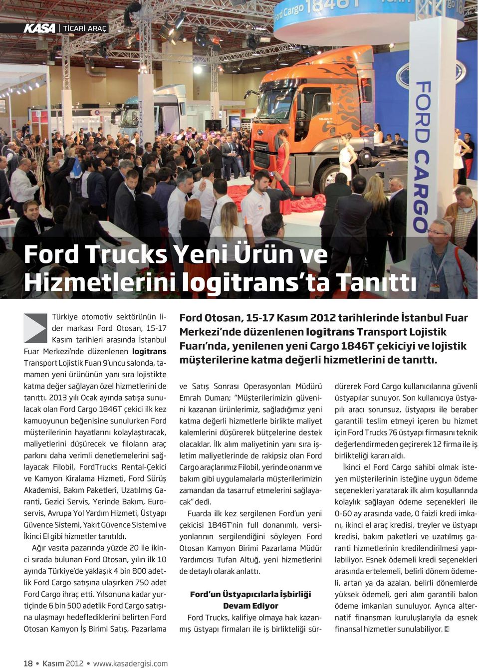 2013 yılı Ocak ayında satışa sunulacak olan Ford Cargo 1846T çekici ilk kez kamuoyunun beğenisine sunulurken Ford müşterilerinin hayatlarını kolaylaştıracak, maliyetlerini düşürecek ve filoların araç