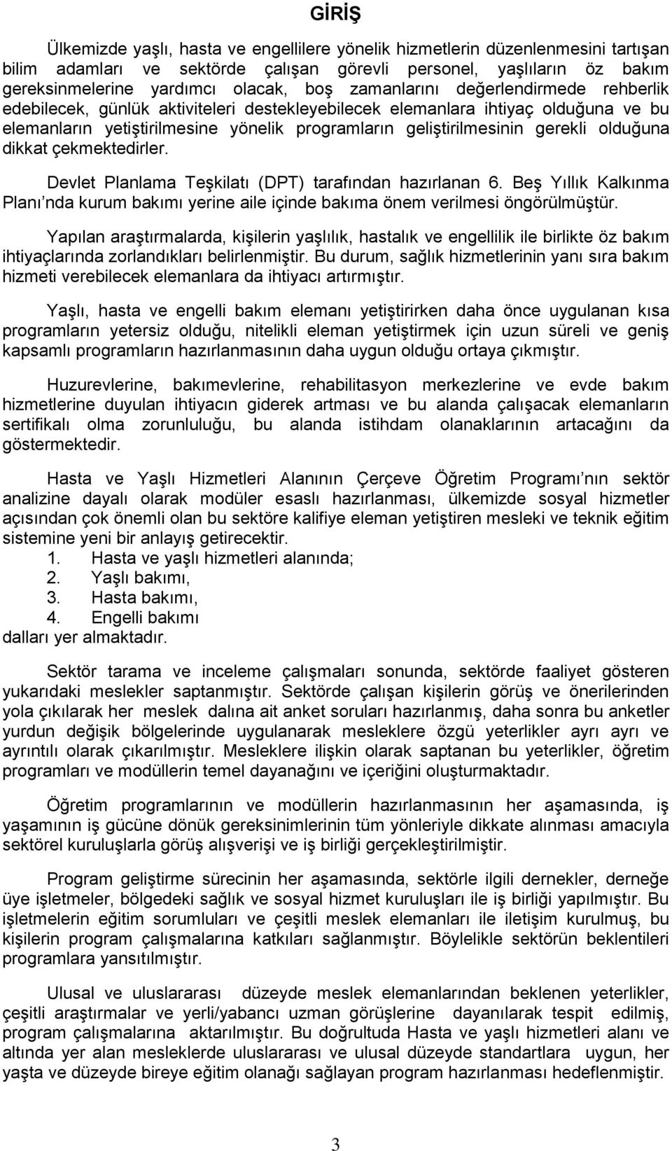 olduğuna dikkat çekmektedirler. Devlet Planlama Teşkilatı (DPT) tarafından hazırlanan 6. Beş Yıllık Kalkınma Planı nda kurum bakımı yerine aile içinde bakıma önem verilmesi öngörülmüştür.