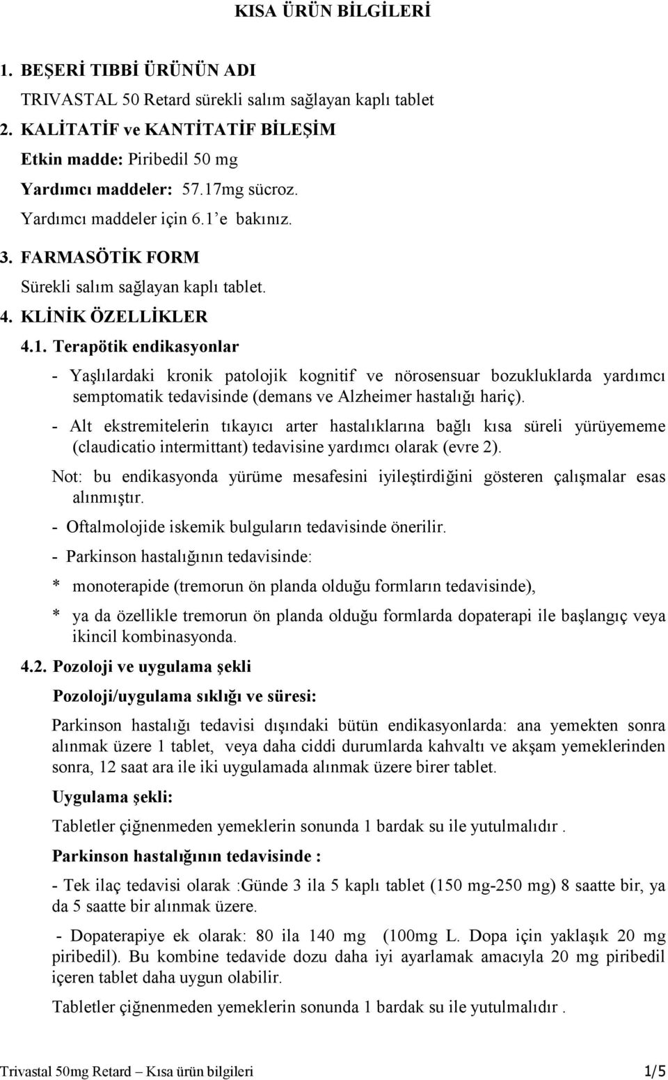 - Alt ekstremitelerin tıkayıcı arter hastalıklarına bağlı kısa süreli yürüyememe (claudicatio intermittant) tedavisine yardımcı olarak (evre 2).