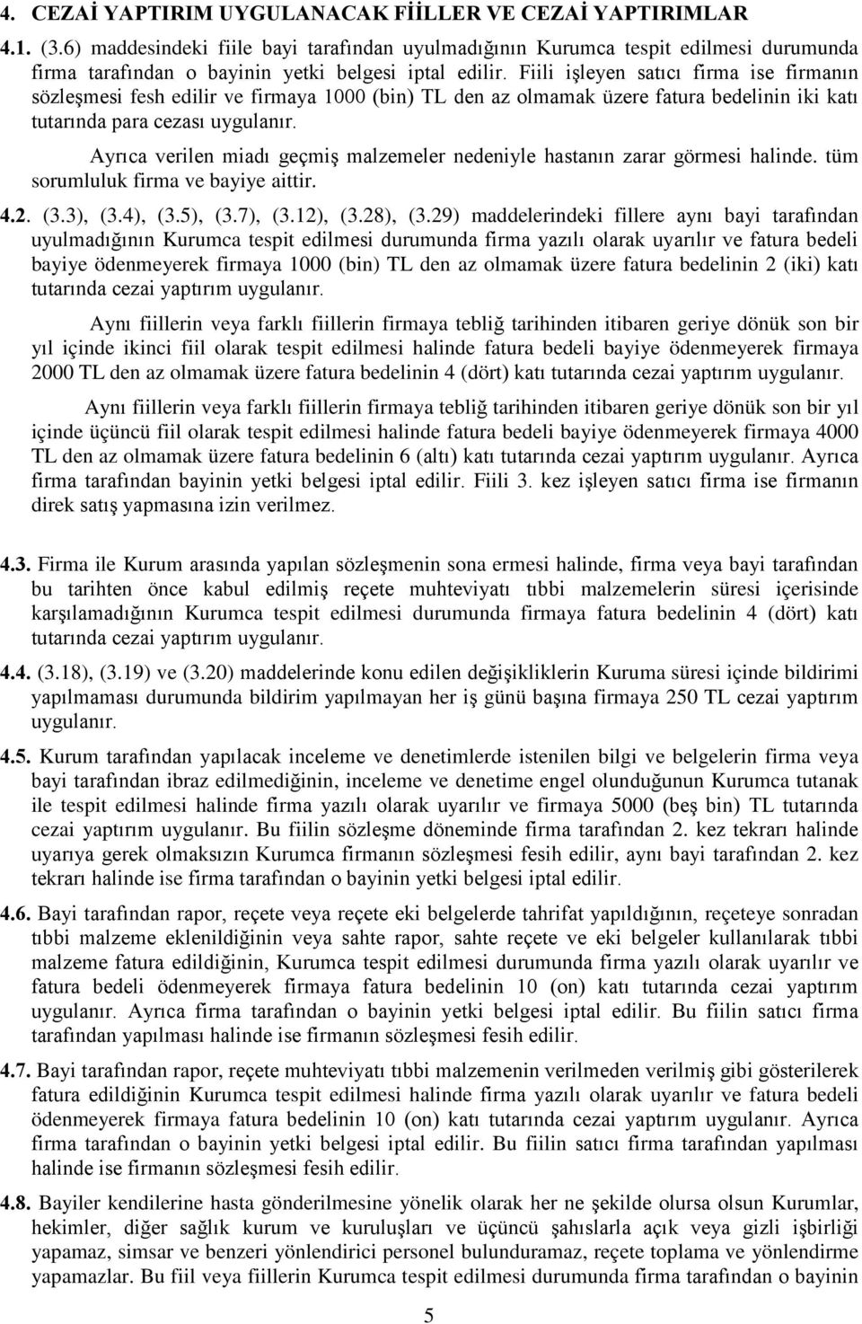 Fiili işleyen satıcı firma ise firmanın sözleşmesi fesh edilir ve firmaya 1000 (bin) TL den az olmamak üzere fatura bedelinin iki katı tutarında para cezası uygulanır.