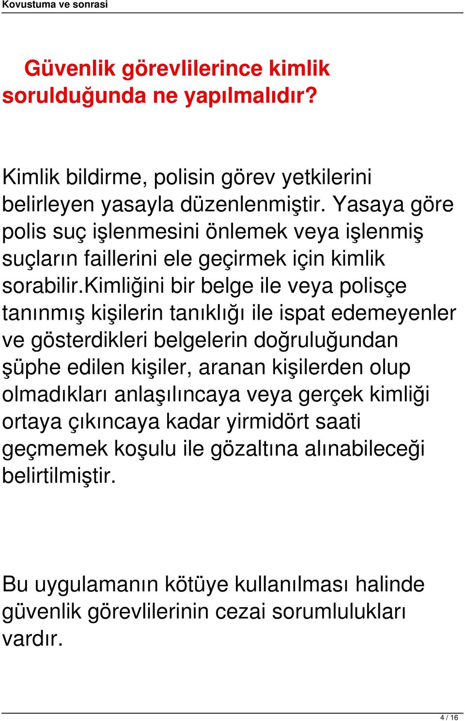 kimliğini bir belge ile veya polisçe tanınmış kişilerin tanıklığı ile ispat edemeyenler ve gösterdikleri belgelerin doğruluğundan şüphe edilen kişiler, aranan