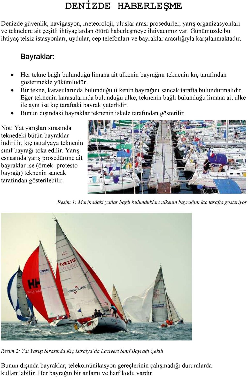 , 7,,7 Her tekne bağlı bulunduğu limana ait ülkenin bayrağını teknenin kıç tarafından göstermekle yükümlüdür. Bir tekne, karasularında bulunduğu ülkenin bayrağını sancak tarafta bulundurmalıdır.