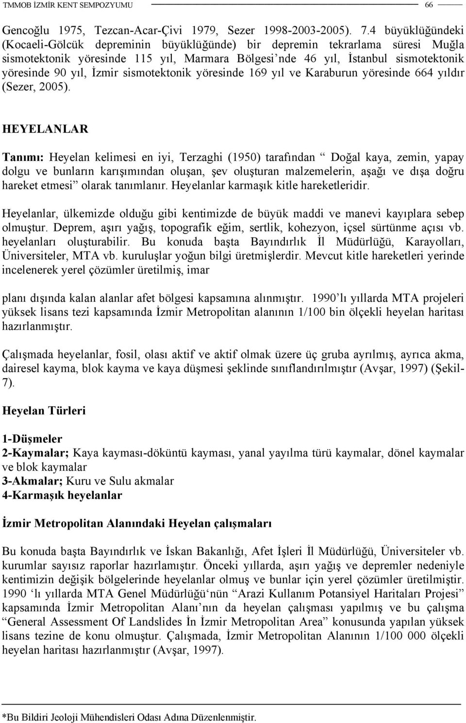 İzmir sismotektonik yöresinde 169 yıl ve Karaburun yöresinde 664 yıldır (Sezer, 2005).