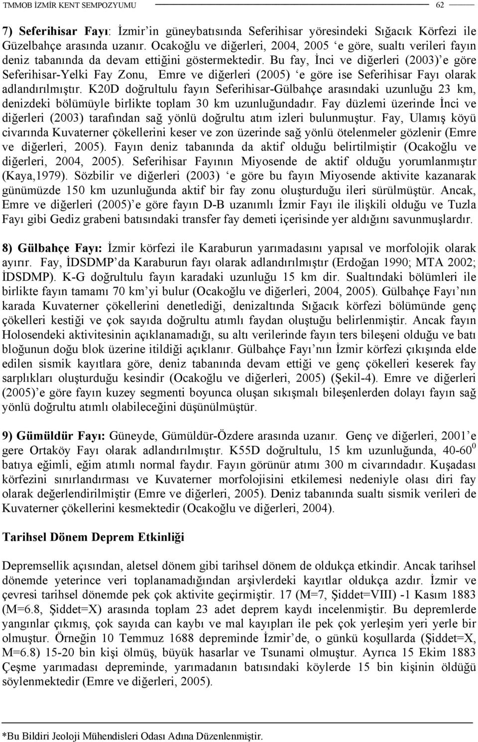 Bu fay, İnci ve diğerleri (2003) e göre Seferihisar-Yelki Fay Zonu, Emre ve diğerleri (2005) e göre ise Seferihisar Fayı olarak adlandırılmıştır.