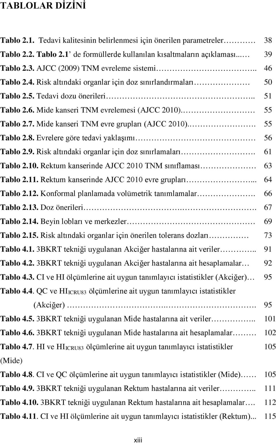 Mide kanseri TNM evre grupları (AJCC 2010).. 55 Tablo 2.8. Evrelere göre tedavi yaklaşımı 56 Tablo 2.9. Risk altındaki organlar için doz sınırlamaları. 61 Tablo 2.10. Rektum kanserinde AJCC 2010 TNM sınıflaması 63 Tablo 2.