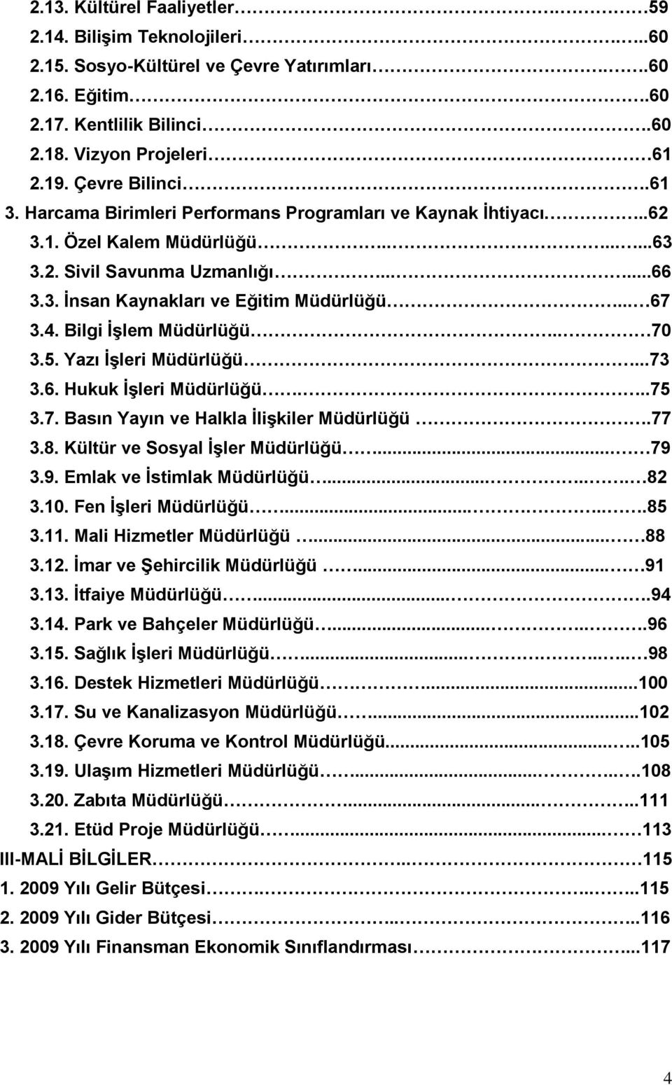 Bilgi ĠĢlem Müdürlüğü.. 70 3.5. Yazı ĠĢleri Müdürlüğü...73 3.6. Hukuk ĠĢleri Müdürlüğü...75 3.7. Basın Yayın ve Halkla ĠliĢkiler Müdürlüğü.77 3.8. Kültür ve Sosyal ĠĢler Müdürlüğü... 79 