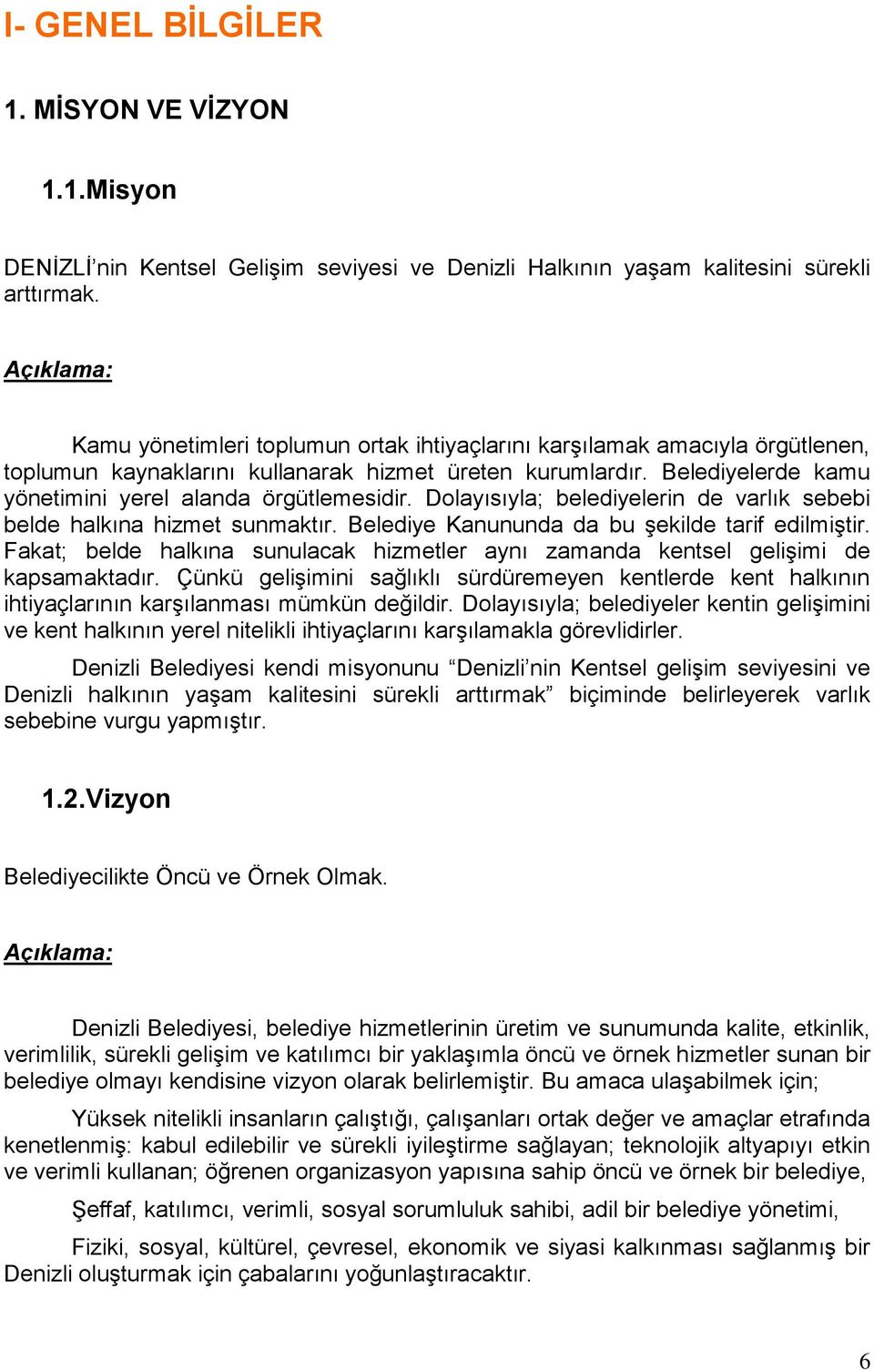 Belediyelerde kamu yönetimini yerel alanda örgütlemesidir. Dolayısıyla; belediyelerin de varlık sebebi belde halkına hizmet sunmaktır. Belediye Kanununda da bu şekilde tarif edilmiştir.