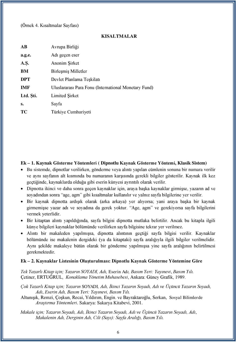 Kaynak Gösterme Yöntemleri ( Dipnotlu Kaynak Gösterme Yöntemi, Klasik Sistem) Bu sistemde, dipnotlar verilirken, gönderme veya alıntı yapılan cümlenin sonuna bir numara verilir ve aynı sayfanın alt