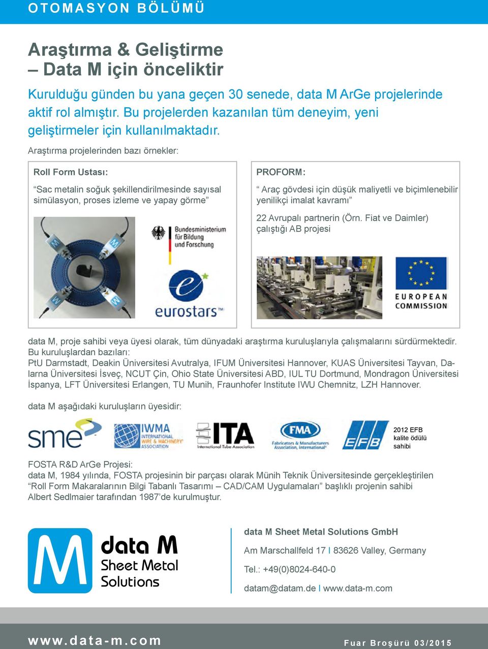 Araştırma projelerinden bazı örnekler: Roll Form Ustası: Sac metalin soğuk şekillendirilmesinde sayısal simülasyon, proses izleme ve yapay görme PROFORM: Araç gövdesi için düşük maliyetli ve